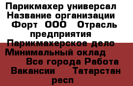 Парикмахер-универсал › Название организации ­ Форт, ООО › Отрасль предприятия ­ Парикмахерское дело › Минимальный оклад ­ 35 000 - Все города Работа » Вакансии   . Татарстан респ.